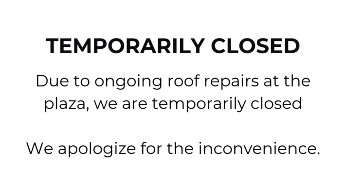 Due to ongoing roof repairs at the plaza, we are temporarily closed We apologize for the inconvenience.