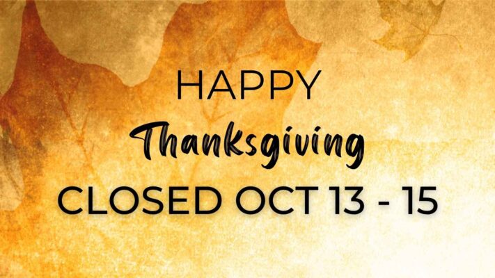 We will be closed Oct 13-15 for Thanksgiving