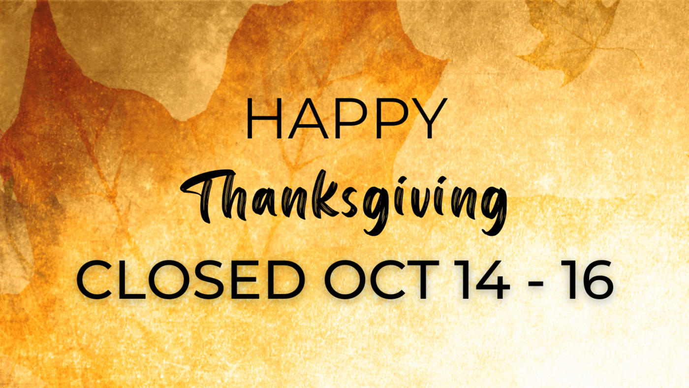 Happy Thanksgiving! We will be closed Oct 14-16